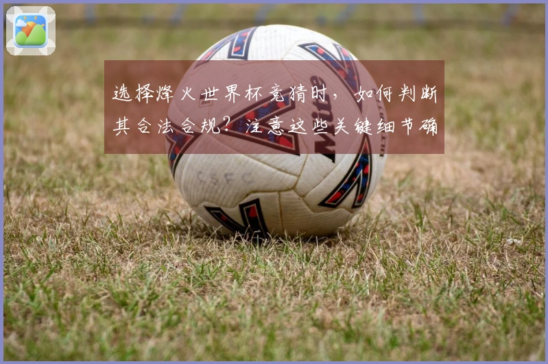 选择烽火世界杯竞猜时，如何判断其合法合规？注意这些关键细节确保安全下注