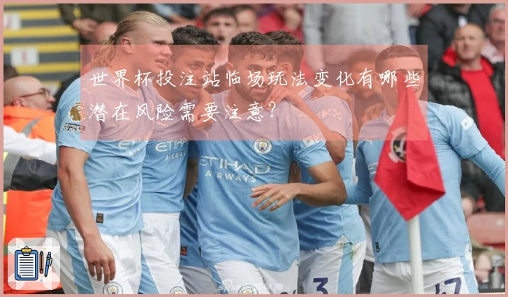 世界杯投注站临场玩法变化有哪些潜在风险需要注意？