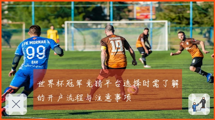 世界杯冠军竞猜平台选择时需了解的开户流程与注意事项