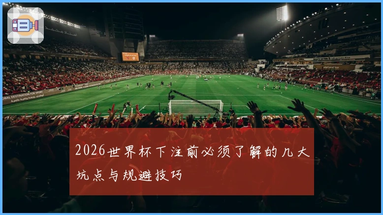2026世界杯下注前必须了解的几大坑点与规避技巧