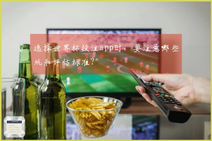 选择世界杯投注app时，要注意哪些坑和评估标准？