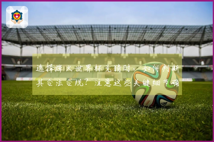 选择烽火世界杯竞猜时，如何判断其合法合规？注意这些关键细节确保安全下注