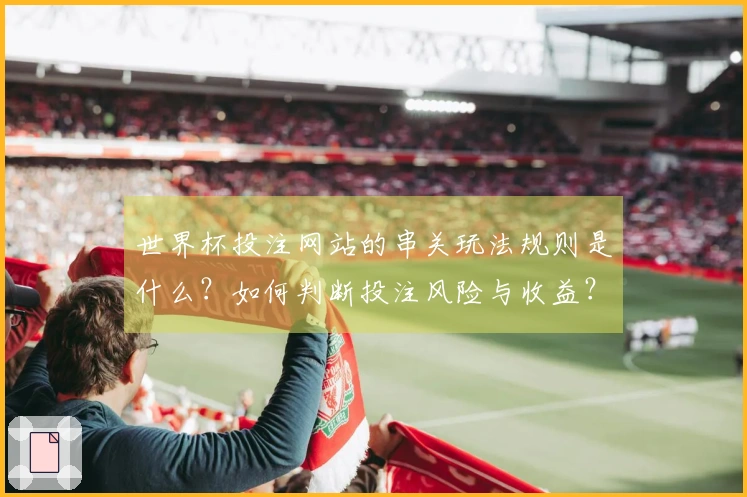 世界杯投注网站的串关玩法规则是什么？如何判断投注风险与收益？