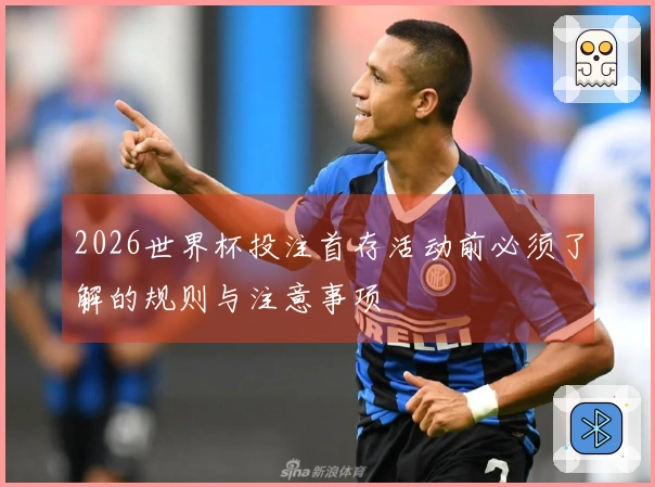 2026世界杯投注首存活动前必须了解的规则与注意事项