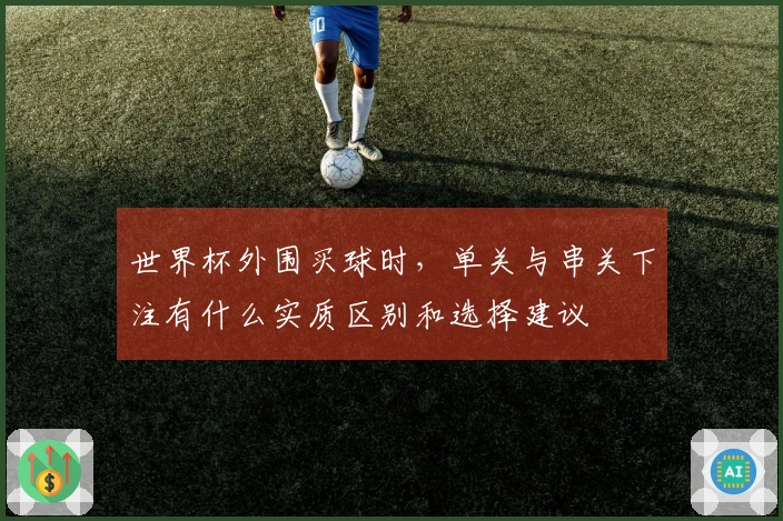 世界杯外围买球时，单关与串关下注有什么实质区别和选择建议