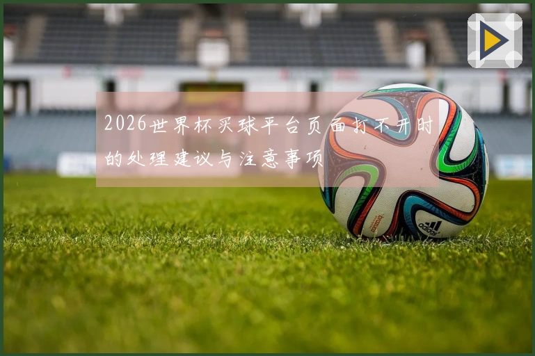 2026世界杯买球平台页面打不开时的处理建议与注意事项