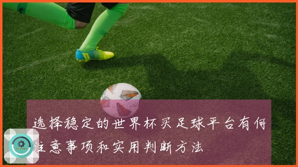 选择稳定的世界杯买足球平台有何注意事项和实用判断方法