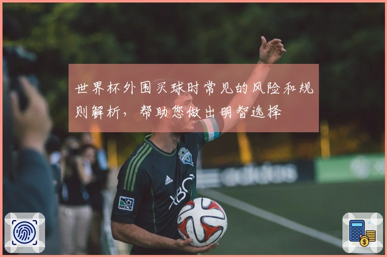 世界杯外围买球时常见的风险和规则解析，帮助您做出明智选择