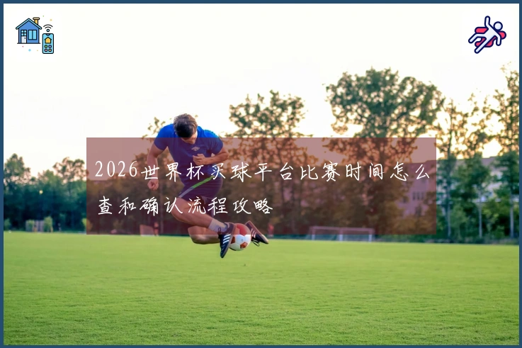 2026世界杯买球平台比赛时间怎么查和确认流程攻略