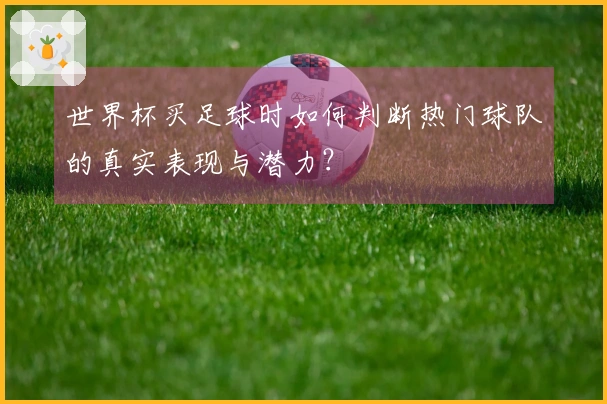 世界杯买足球时如何判断热门球队的真实表现与潜力？
