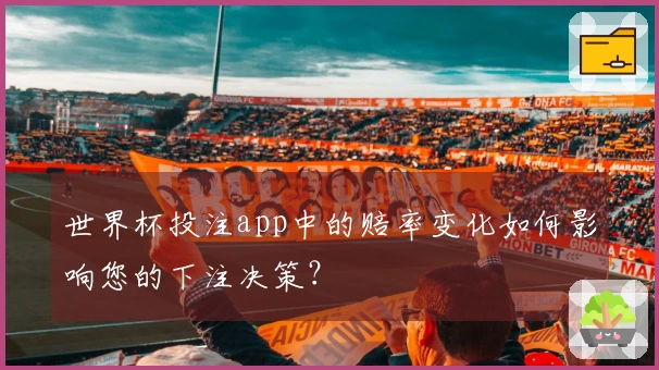 世界杯投注app中的赔率变化如何影响您的下注决策？