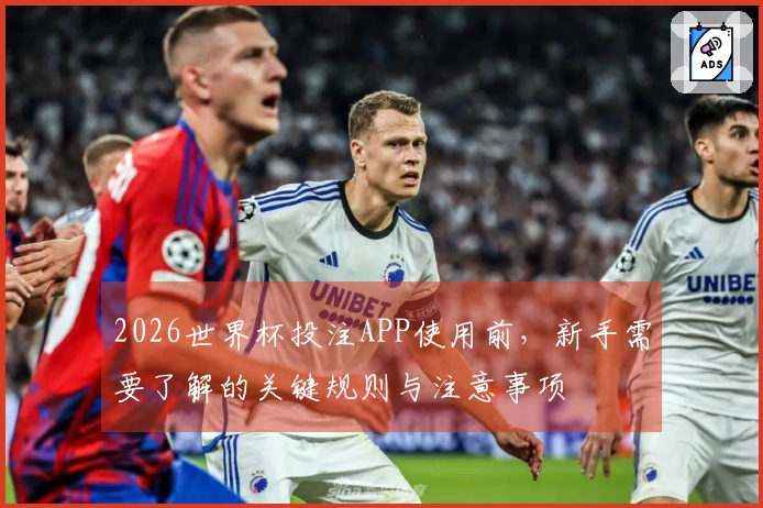 2026世界杯投注APP使用前，新手需要了解的关键规则与注意事项