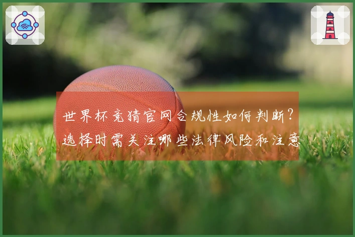 世界杯竞猜官网合规性如何判断？选择时需关注哪些法律风险和注意事项