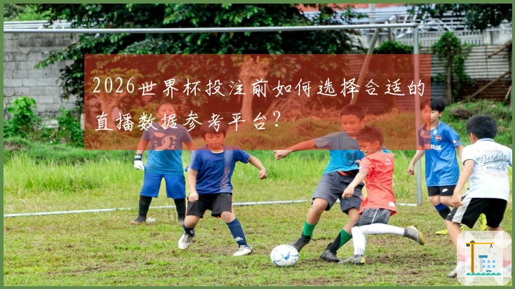2026世界杯投注前如何选择合适的直播数据参考平台？