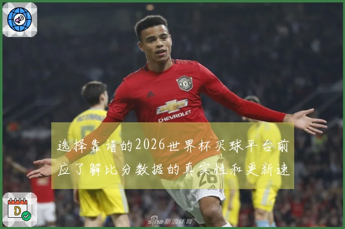 选择靠谱的2026世界杯买球平台前应了解比分数据的真实性和更新速度