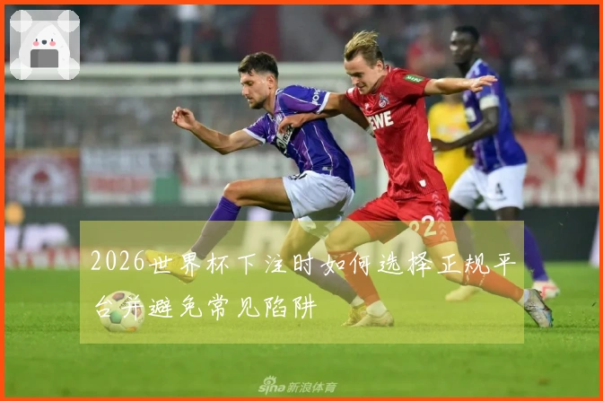 2026世界杯下注时如何选择正规平台并避免常见陷阱