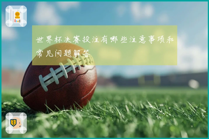 世界杯决赛投注有哪些注意事项和常见问题解答