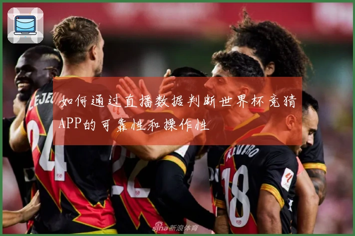 如何通过直播数据判断世界杯竞猜APP的可靠性和操作性