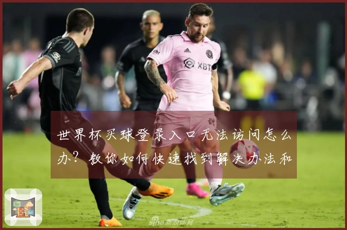 世界杯买球登录入口无法访问怎么办?教你如何快速找到解决办法和安全平台