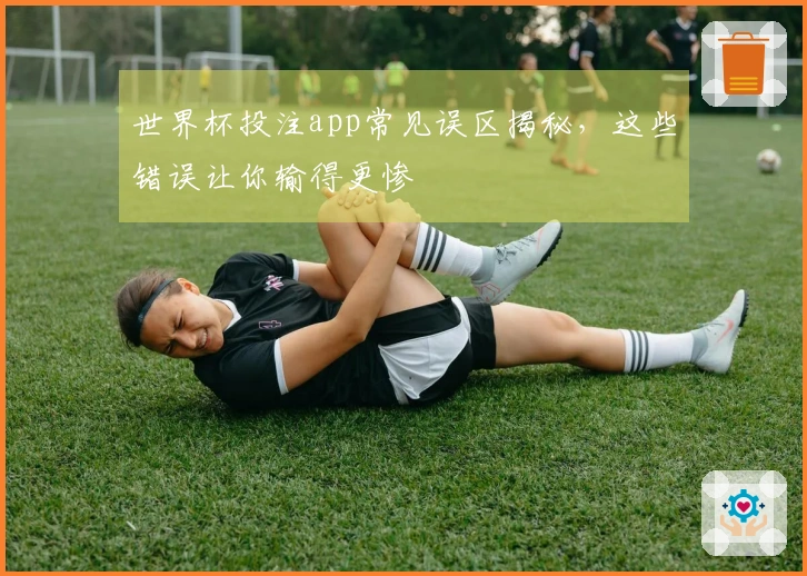世界杯投注app常见误区揭秘，这些错误让你输得更惨