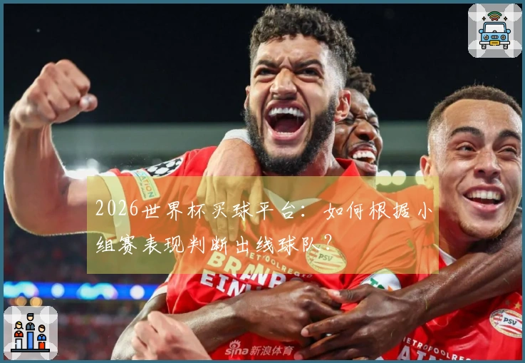 2026世界杯买球平台：如何根据小组赛表现判断出线球队？