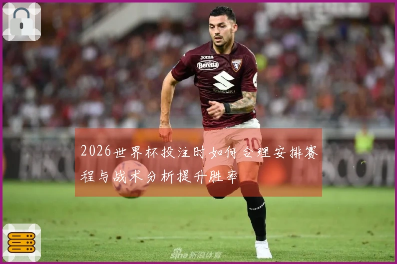 2026世界杯投注时如何合理安排赛程与战术分析提升胜率