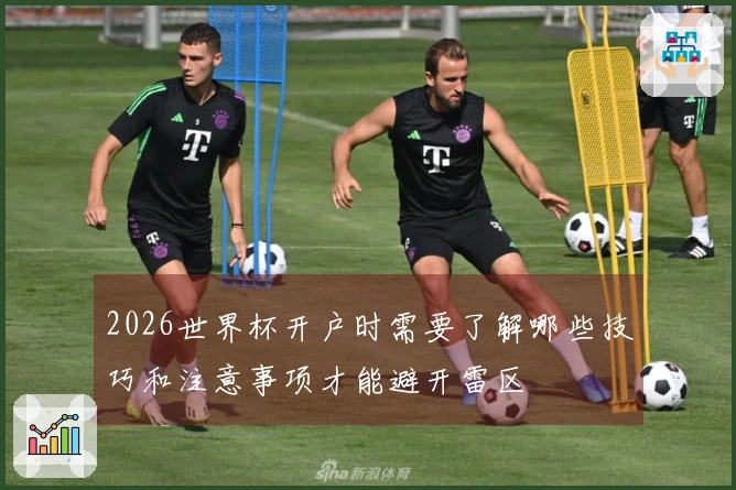 2026世界杯开户时需要了解哪些技巧和注意事项才能避开雷区