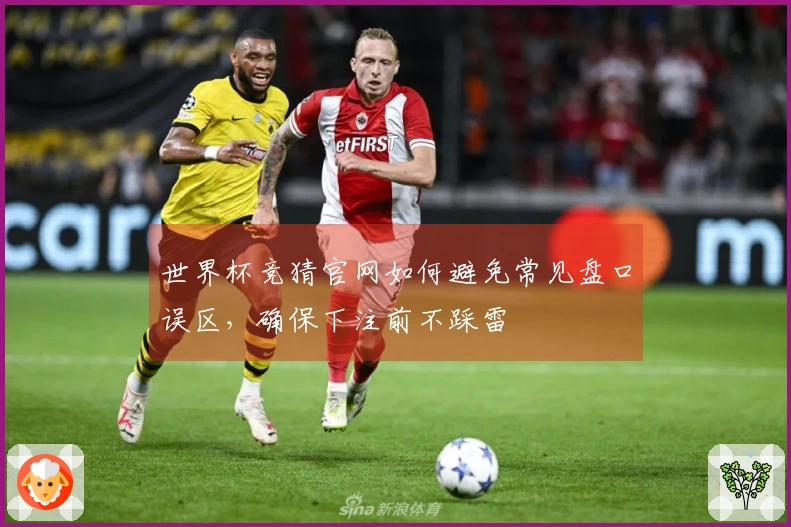 世界杯竞猜官网如何避免常见盘口误区，确保下注前不踩雷