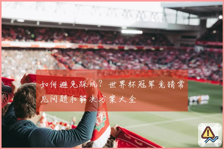 如何避免踩坑？世界杯冠军竞猜常见问题和解决方案大全