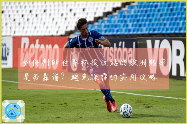 如何判断世界杯投注站的欧洲赔率是否靠谱？避免踩雷的实用攻略