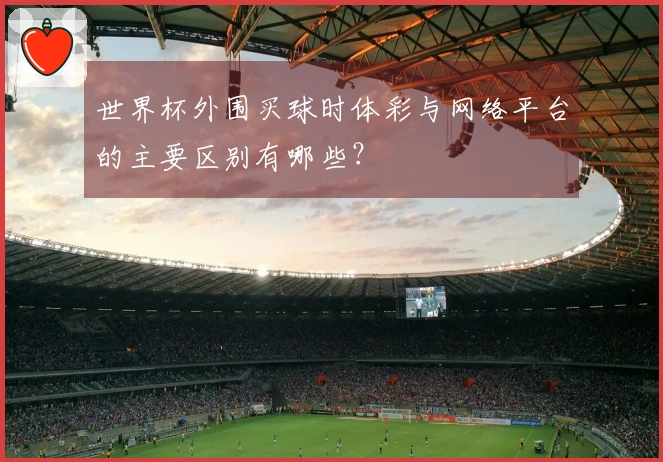 世界杯外围买球时体彩与网络平台的主要区别有哪些？