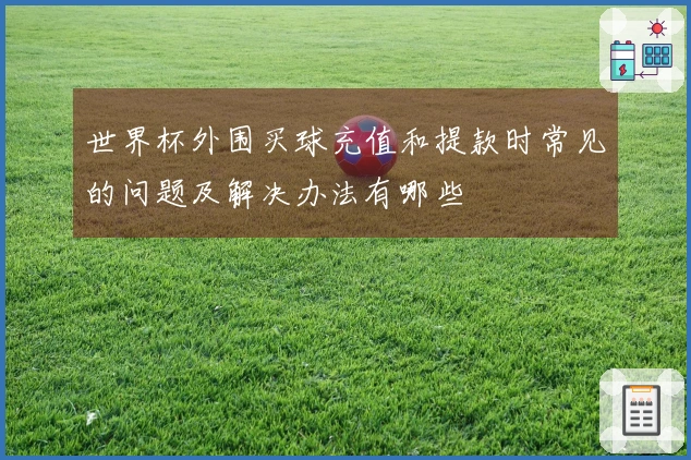 世界杯外围买球充值和提款时常见的问题及解决办法有哪些