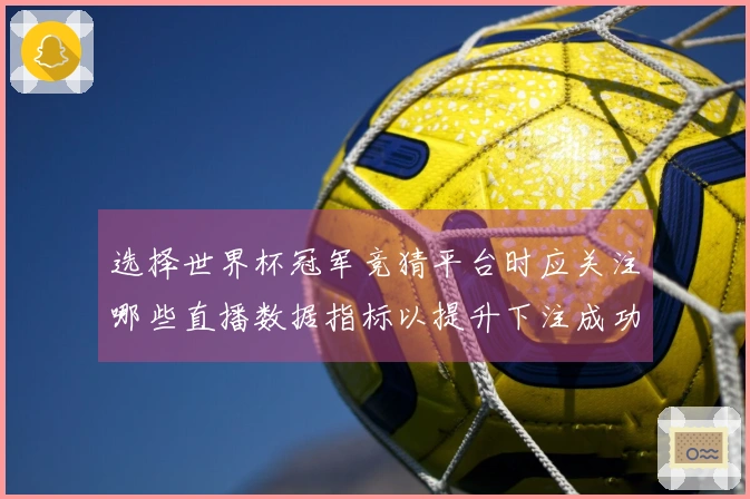 选择世界杯冠军竞猜平台时应关注哪些直播数据指标以提升下注成功率
