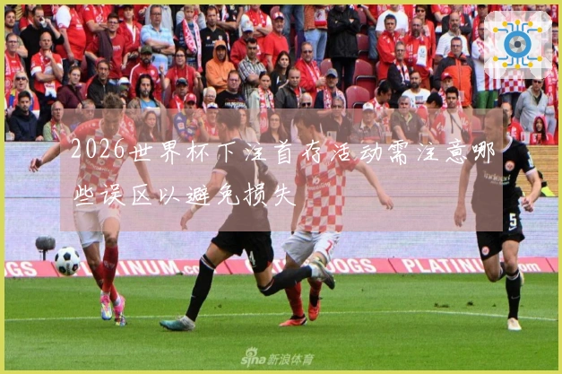2026世界杯下注首存活动需注意哪些误区以避免损失
