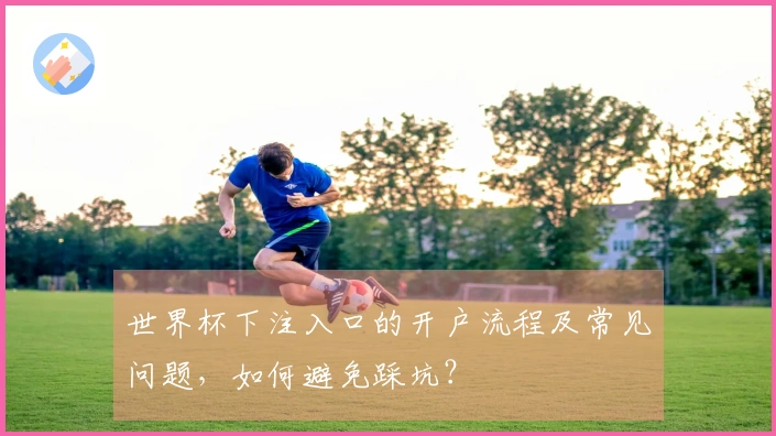 世界杯下注入口的开户流程及常见问题，如何避免踩坑？