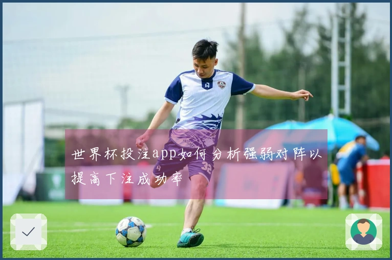 世界杯投注app如何分析强弱对阵以提高下注成功率