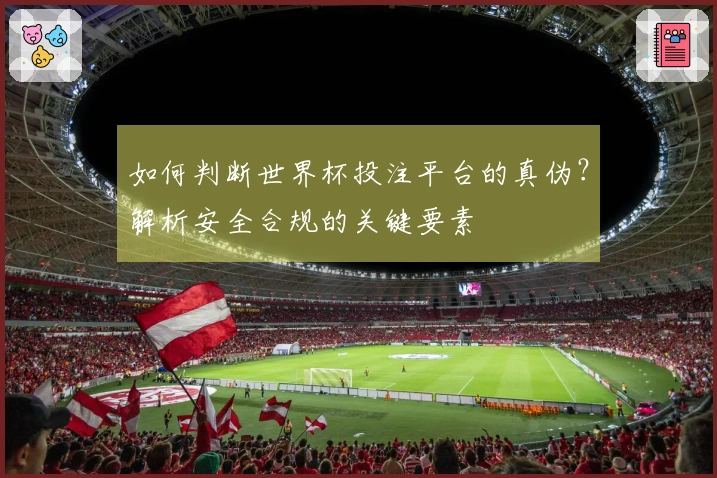 如何判断世界杯投注平台的真伪？解析安全合规的关键要素