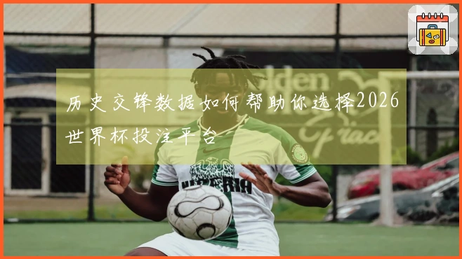 历史交锋数据如何帮助你选择2026世界杯投注平台