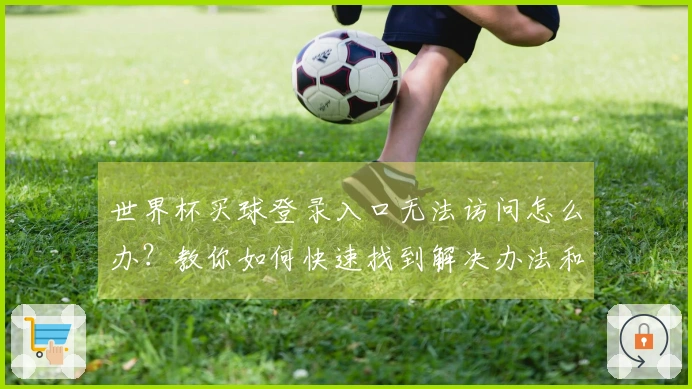 世界杯买球登录入口无法访问怎么办？教你如何快速找到解决办法和安全平台