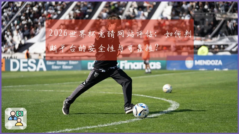 2026世界杯竞猜网站评估：如何判断平台的安全性与可靠性？
