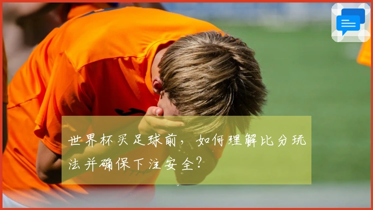 世界杯买足球前，如何理解比分玩法并确保下注安全？