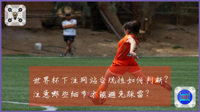 世界杯下注网站合规性如何判断？注意哪些细节才能避免踩雷？