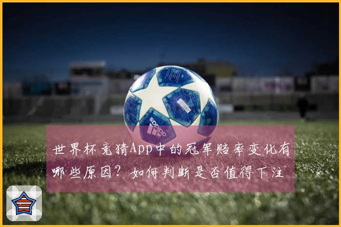 世界杯竞猜App中的冠军赔率变化有哪些原因？如何判断是否值得下注？