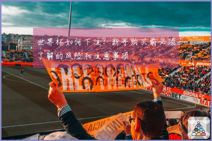 世界杯如何下注？新手购买前必须了解的风险和注意事项