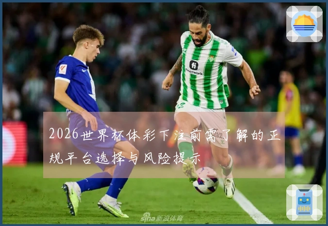 2026世界杯体彩下注前需了解的正规平台选择与风险提示