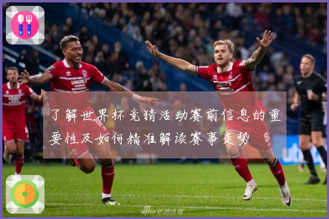 了解世界杯竞猜活动赛前信息的重要性及如何精准解读赛事走势