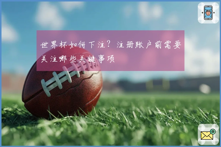 世界杯如何下注？注册账户前需要关注哪些关键事项
