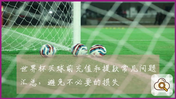 世界杯买球前充值和提款常见问题汇总，避免不必要的损失