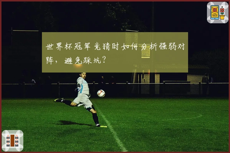 世界杯冠军竞猜时如何分析强弱对阵，避免踩坑？