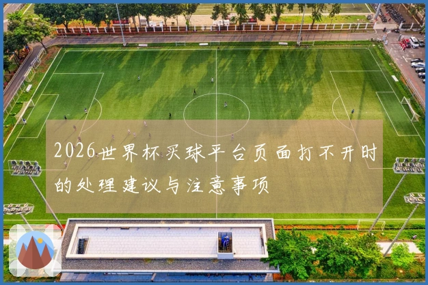 2026世界杯买球平台页面打不开时的处理建议与注意事项